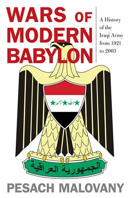 Wars of Modern Babylon: A History of the Iraqi Army from 1921 to 2003 - Malovany, Pesach, and Amidror (Foreword by), and Lipkin-Shahak, Amnon (Foreword by)