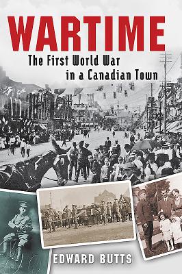 Wartime: The First World War in a Canadian Town - Butts, Edward