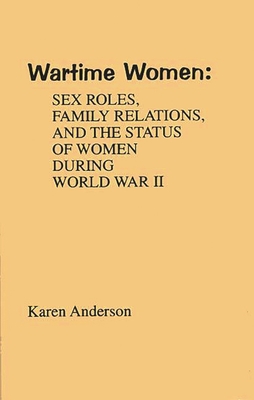Wartime Women: Sex Roles, Family Relations, and the Status of Women During World War II - Anderson, Karen