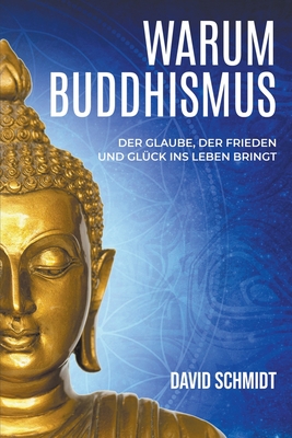 Warum Buddhismus: Der Glaube, der Frieden und Glck ins Leben bringt - Schmidt, David