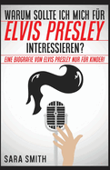 Warum Sollte Ich Mich F?r Elvis Presley Inter-essieren?: Eine Biografie Von Elvis Presley Nur F?r Kinder!