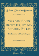 Was Dem Einen Recht Ist, Ist Dem Anderen Billig: Ein Lustspiel in Drey Aufzgen (Classic Reprint)