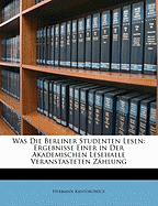 Was Die Berliner Studenten Lesen: Ergebnisse Einer in Der Akademischen Lesehalle Veranstalteten Zahlung (Classic Reprint)