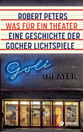 Was f?r ein Theater: Eine Geschichte der Gocher Lichtspiele - die Geschichte des Kinos und des deutschen Pioniers Otto Skoetsch von 1906 bis in die Gegenwart