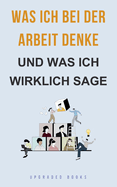 Was ich bei der Arbeit denke - und was ich wirklich sage
