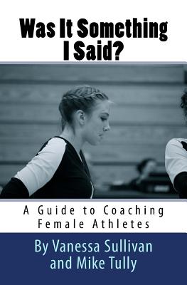Was It Something I Said? A Guide to Coaching Female Athletes - Tully, Mike, and Sullivan, Vanessa