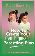 Was It Worth It?: How to Create Your Own Purposeful Parenting Plan