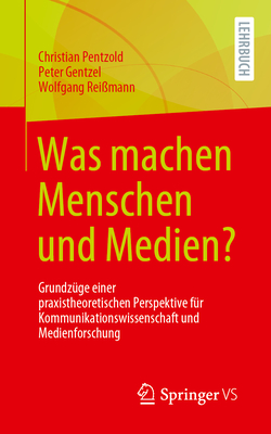 Was Machen Menschen Und Medien?: Grundz?ge Einer Praxistheoretischen Perspektive F?r Kommunikationswissenschaft Und Medienforschung - Pentzold, Christian, and Gentzel, Peter, and Rei?mann, Wolfgang