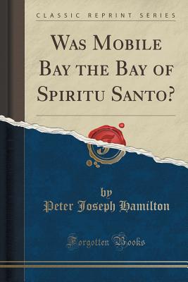 Was Mobile Bay the Bay of Spiritu Santo? (Classic Reprint) - Hamilton, Peter Joseph
