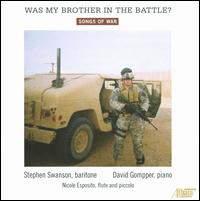 Was My Brother in the Battle? - Songs of War - David Gompper (piano); Nicole Esposito (flute); Nicole Esposito (piccolo); Stephen Swanson (baritone)