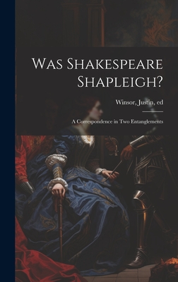 Was Shakespeare Shapleigh?: A Correspondence in two Entanglements - Winsor, Justin 1831-1897 (Creator)