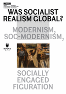 Was Socialist Realism Global?: Modernism, Soc-Modernism, Socially Engaged Figuration Volume 21