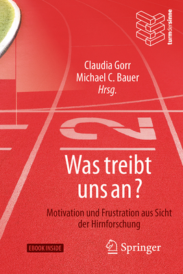 Was Treibt Uns An?: Motivation Und Frustration Aus Sicht Der Hirnforschung - Gorr, Claudia (Editor), and Bauer, Michael C (Editor)