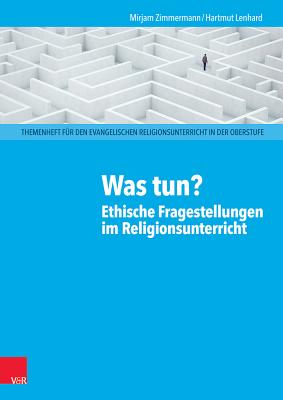 Was Tun? Ethische Fragestellungen Im Religionsunterricht - Lenhard, Hartmut, and Zimmermann, Mirjam