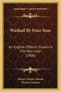 Washed By Four Seas: An English Officer's Travels In The Near East (1908)