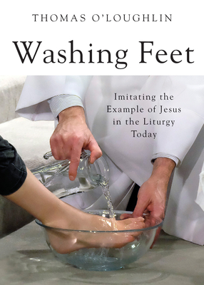 Washing Feet: Imitating the Example of Jesus in the Liturgy Today - O'Loughlin, Thomas