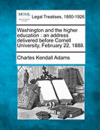 Washington and the Higher Education: An Address Delivered Before Cornell University, February 22, 1888