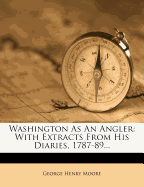 Washington as an Angler: With Extracts from His Diaries, 1787-89