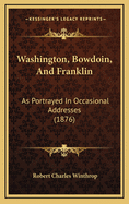 Washington, Bowdoin, and Franklin: As Portrayed in Occasional Addresses (1876)