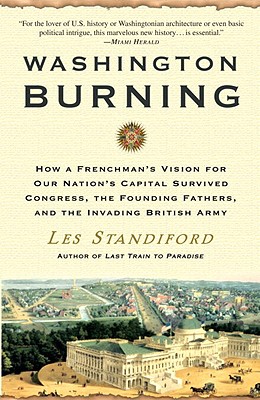Washington Burning: How a Frenchman's Vision for Our Nation's Capital Survived Congress, the Founding Fathers, and the Invading British Army - Standiford, Les
