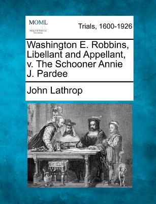 Washington E. Robbins, Libellant and Appellant, V. the Schooner Annie J. Pardee - Lathrop, John