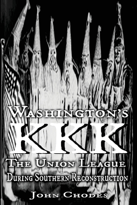 Washington's KKK: The Union League During Southern Reconstruction - Wilson, Clyde N (Foreword by), and Chodes, John