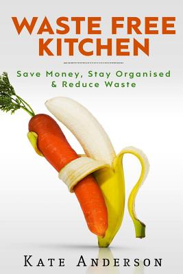 Waste Free Kitchen: Save Money, Stay Organized & Reduce Waste - Anderson, Kate