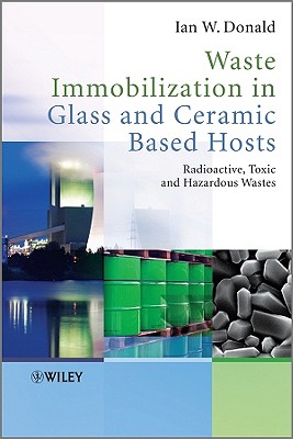 Waste Immobilization in Glass and Ceramic Based Hosts: Radioactive, Toxic and Hazardous Wastes - Donald, Ian W, Dr.