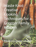 Waste Knot: Creative Cooking Techniques for a Greener Family Kitchen