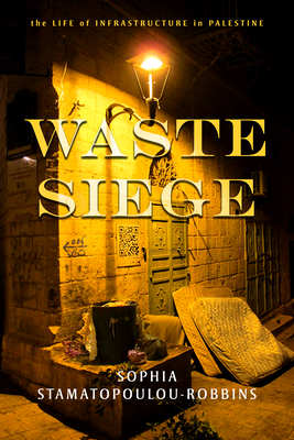 Waste Siege: The Life of Infrastructure in Palestine - Stamatopoulou-Robbins, Sophia