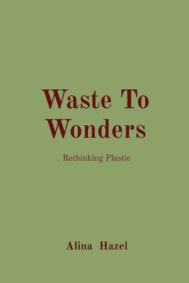 Waste To Wonders: Rethinking Plastic - Hazel, Alina