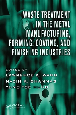 Waste Treatment in the Metal Manufacturing, Forming, Coating, and Finishing Industries - Wang, Lawrence K (Editor), and Shammas, Nazih K (Editor), and Hung, Yung-Tse (Editor)