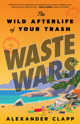 Waste Wars: The Wild Afterlife of Your Trash - Clapp, Alexander