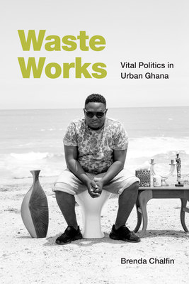 Waste Works: Vital Politics in Urban Ghana - Chalfin, Brenda