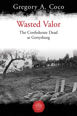 Wasted Valor: The Confederate Dead at Gettysburg - Coco, Gregory (Editor)