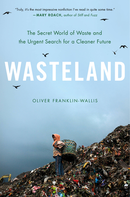 Wasteland: The Secret World of Waste and the Urgent Search for a Cleaner Future - Franklin-Wallis, Oliver