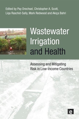 Wastewater Irrigation and Health: Assessing and Mitigating Risk in Low-Income Countries - Drechsel, Pay (Editor), and Scott, Christopher A (Editor), and Raschid-Sally, Liqa (Editor)