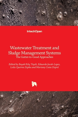 Wastewater Treatment and Sludge Management Systems - The Gutter-to-Good Approaches: The Gutter-to-Good Approaches - Jacob-Lopes, Eduardo (Editor), and Queiroz Zepka, Leila (Editor), and K l ? Ta eli, Ba ak (Editor)