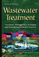 Wastewater Treatment: Processes, Management Strategies & Environmental / Health Impacts