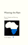 Wasting the Rain: Rivers, People, and Planning in Africa - Adams, W M