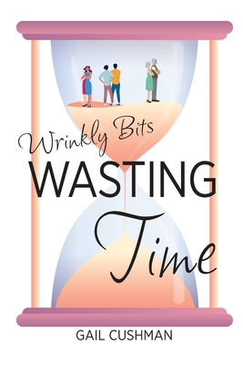 Wasting Time: A Wrinkly Bits Senior Hijinks Romance - Cushman, Gail