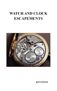 Watch and Clock Escapements: A Complete Study In Theory and Practice of the Lever, Cylinder and Chronometer Escapements, Together with a Brief Account of ... and Evolution of the Escapement in Horology