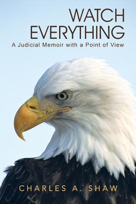 Watch Everything: A Judicial Memoir with a Point of View - Shaw, Charles A