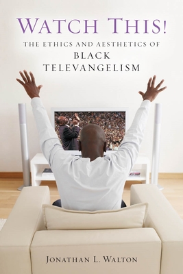 Watch This!: The Ethics and Aesthetics of Black Televangelism - Walton, Jonathan L