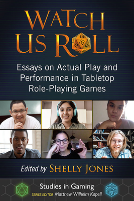 Watch Us Roll: Essays on Actual Play and Performance in Tabletop Role-Playing Games - Jones, Shelly (Editor)