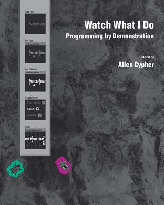 Watch What I Do: Programming by Demonstration - Cypher, Allen (Editor)