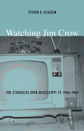 Watching Jim Crow: The Struggles Over Mississippi TV, 1955-1969