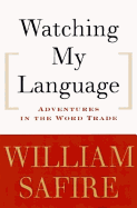 Watching My Language:: Adventures in the Word Trade - Safire, William