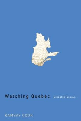 Watching Quebec: Selected Essays Volume 201 - Cook, Ramsay