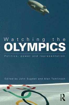 Watching the Olympics: Politics, Power and Representation - Sugden, John (Editor), and Tomlinson, Alan, Professor (Editor)